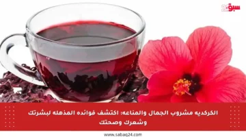 الكركديه مشروب الجمال والمناعة: اكتشف فوائده المذهلة لبشرتك وشعرك وصحتك
